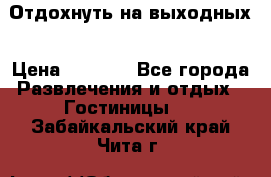 Отдохнуть на выходных › Цена ­ 1 300 - Все города Развлечения и отдых » Гостиницы   . Забайкальский край,Чита г.